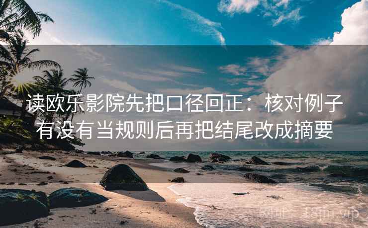 读欧乐影院先把口径回正：核对例子有没有当规则后再把结尾改成摘要