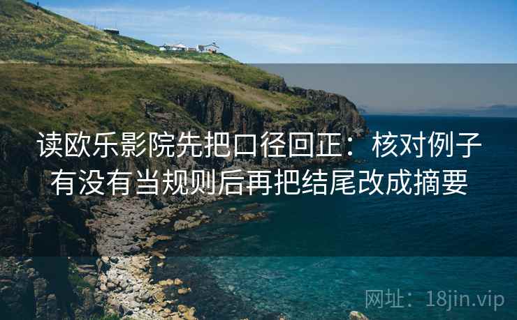 读欧乐影院先把口径回正：核对例子有没有当规则后再把结尾改成摘要