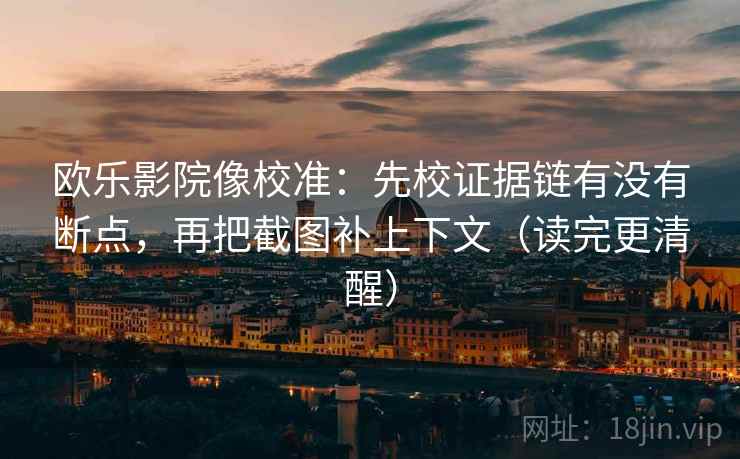 欧乐影院像校准:先校证据链有没有断点,再把截图补上下文(读完更清醒) 欧乐影院像校准:先校证据链有没有断点,再把截图补上下文(读完更清醒)