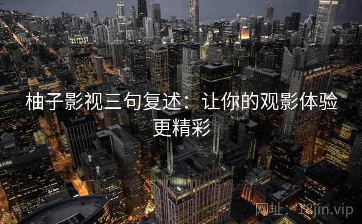 柚子影视三句复述：让你的观影体验更精彩