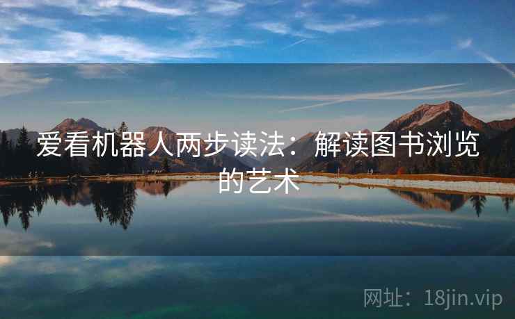 爱看机器人两步读法:解读图书浏览的艺术 爱看机器人两步读法:解读图书浏览的艺术