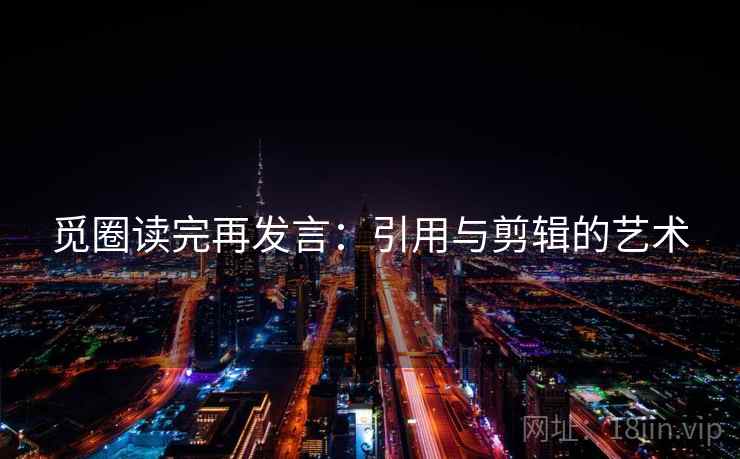 觅圈读完再发言：引用与剪辑的艺术