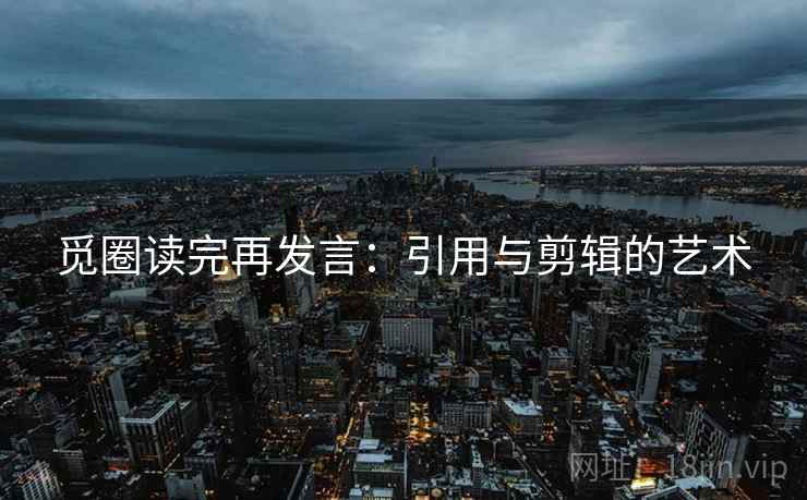 觅圈读完再发言：引用与剪辑的艺术