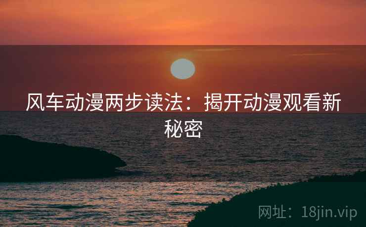 风车动漫两步读法：揭开动漫观看新秘密