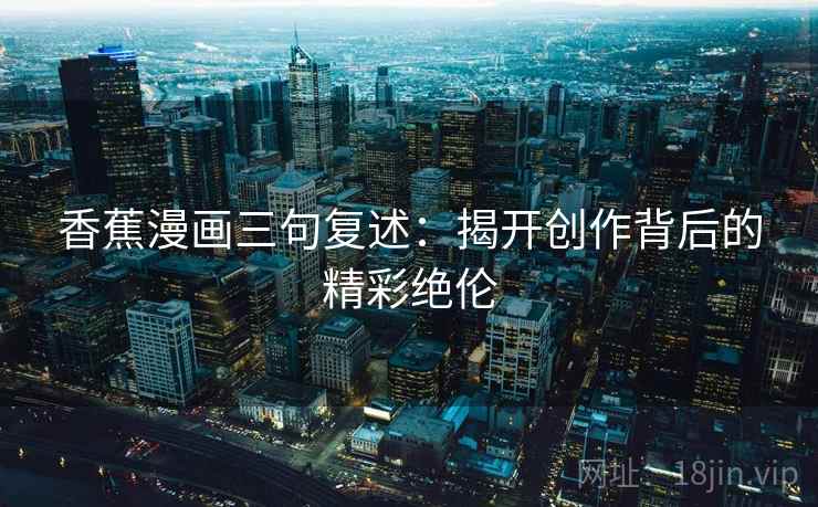 香蕉漫画三句复述：揭开创作背后的精彩绝伦