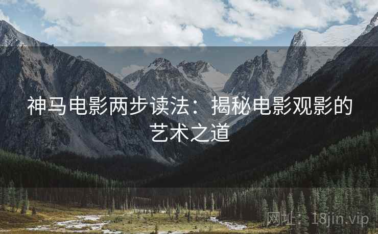 神马电影两步读法：揭秘电影观影的艺术之道