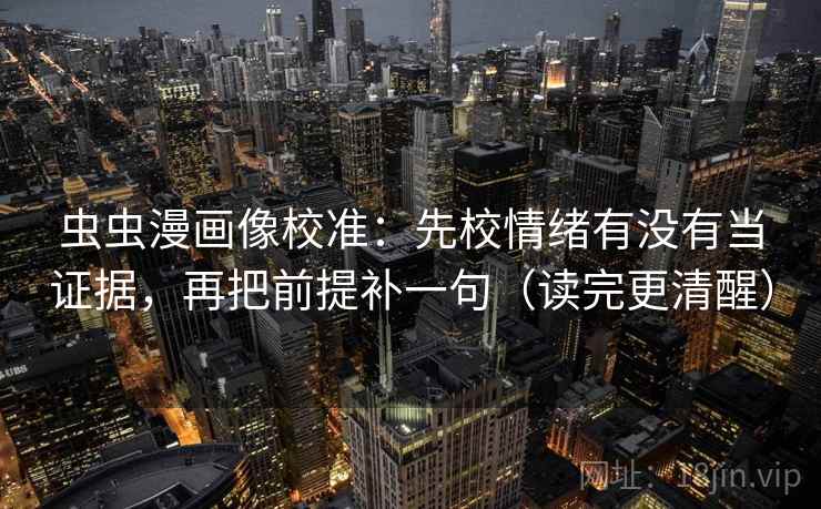 虫虫漫画像校准：先校情绪有没有当证据，再把前提补一句（读完更清醒）