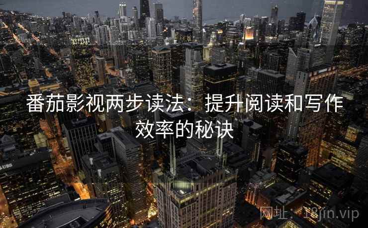 番茄影视两步读法：提升阅读和写作效率的秘诀