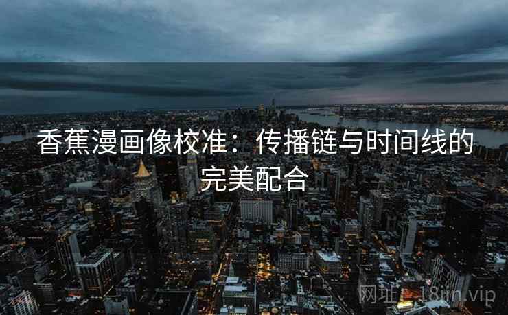 香蕉漫画像校准：传播链与时间线的完美配合