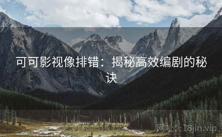 可可影视像排错：揭秘高效编剧的秘诀