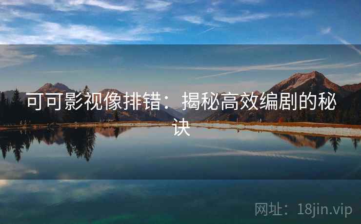 可可影视像排错：揭秘高效编剧的秘诀