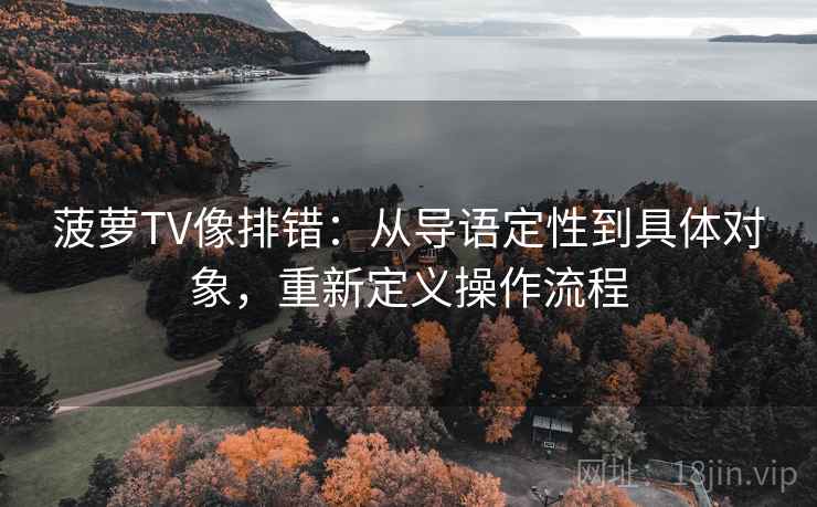 菠萝TV像排错：从导语定性到具体对象，重新定义操作流程
