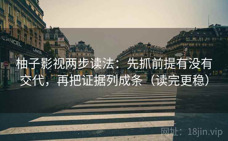 柚子影视两步读法：先抓前提有没有交代，再把证据列成条（读完更稳）