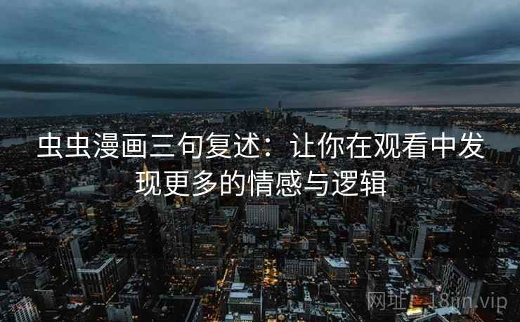 虫虫漫画三句复述:让你在观看中发现更多的情感与逻辑 虫虫漫画三句复述:让你在观看中发现更多的情感与逻辑