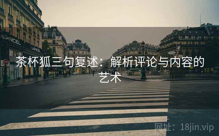 茶杯狐三句复述：解析评论与内容的艺术