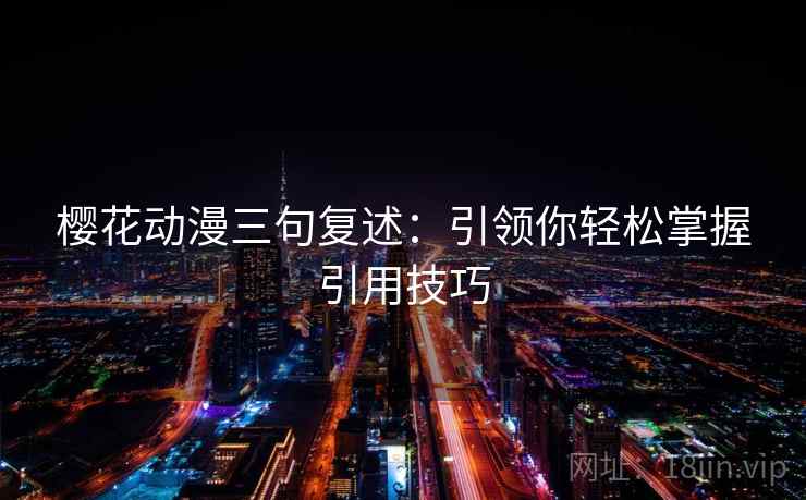 樱花动漫三句复述：引领你轻松掌握引用技巧