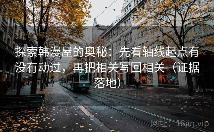 探索韩漫屋的奥秘：先看轴线起点有没有动过，再把相关写回相关（证据落地）
