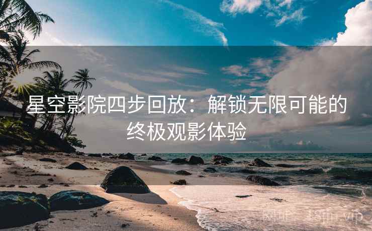 星空影院四步回放：解锁无限可能的终极观影体验