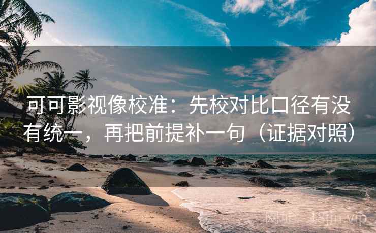 可可影视像校准：先校对比口径有没有统一，再把前提补一句（证据对照）