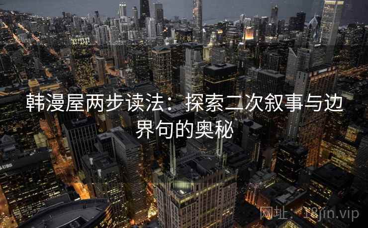 韩漫屋两步读法：探索二次叙事与边界句的奥秘