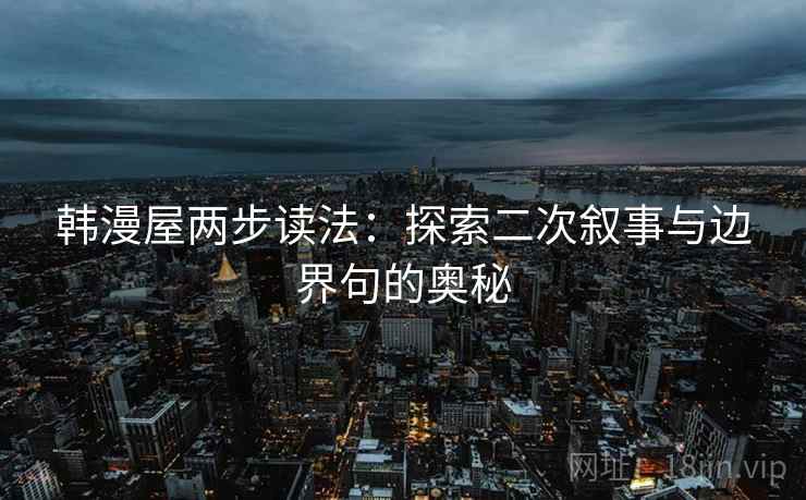韩漫屋两步读法：探索二次叙事与边界句的奥秘
