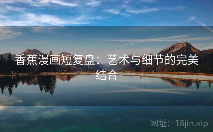 香蕉漫画短复盘：艺术与细节的完美结合