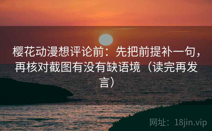 樱花动漫想评论前：先把前提补一句，再核对截图有没有缺语境（读完再发言）