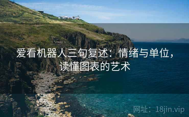 爱看机器人三句复述：情绪与单位，读懂图表的艺术