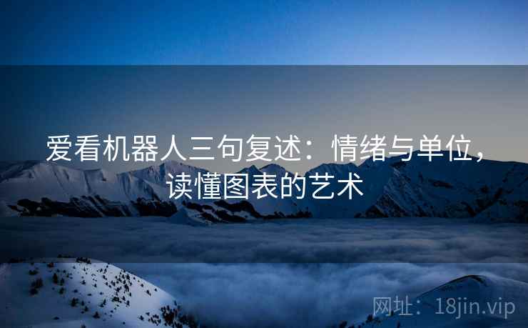 爱看机器人三句复述：情绪与单位，读懂图表的艺术