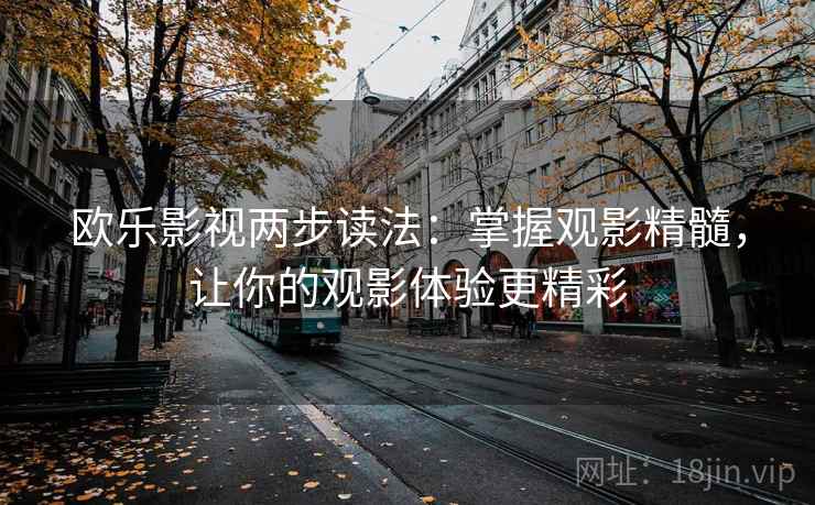 欧乐影视两步读法：掌握观影精髓，让你的观影体验更精彩