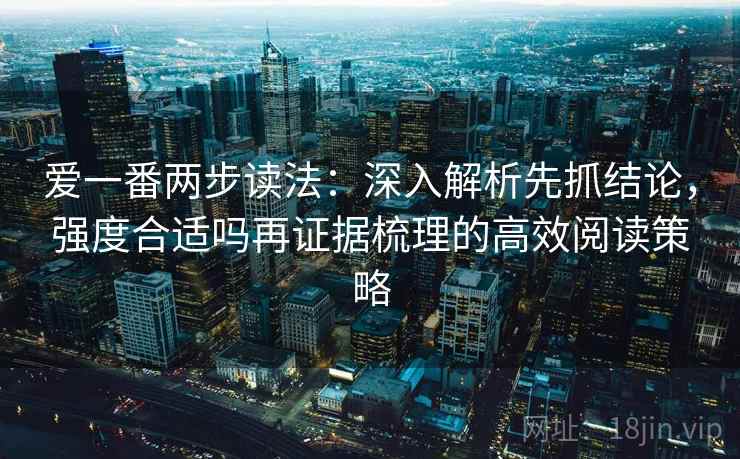 爱一番两步读法：深入解析先抓结论，强度合适吗再证据梳理的高效阅读策略