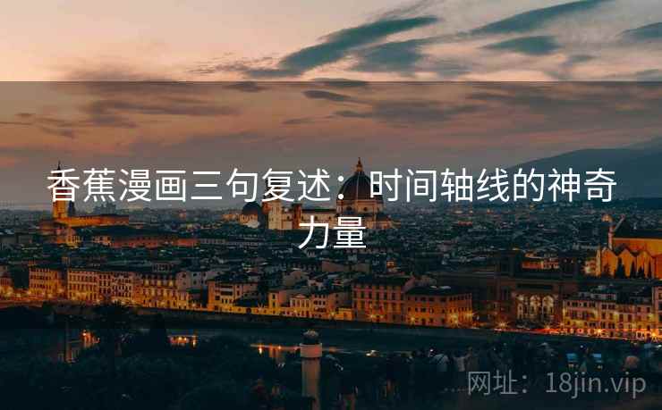 香蕉漫画三句复述：时间轴线的神奇力量