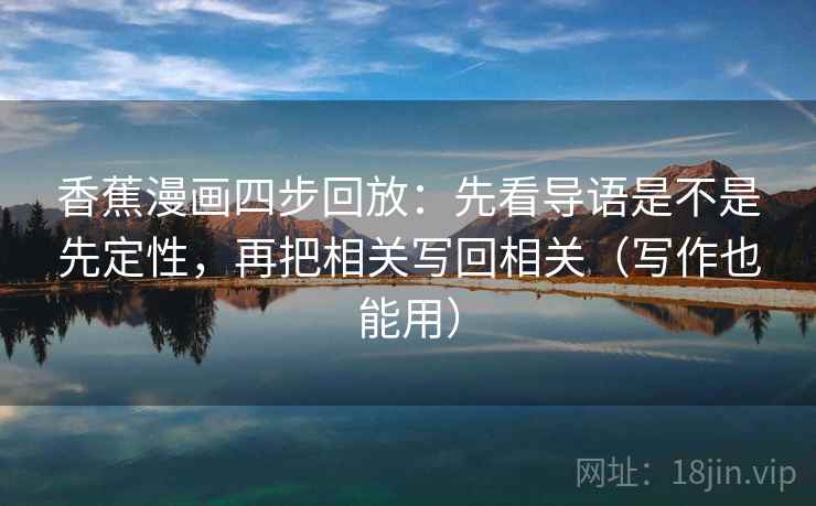 香蕉漫画四步回放：先看导语是不是先定性，再把相关写回相关（写作也能用）