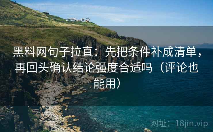 黑料网句子拉直：先把条件补成清单，再回头确认结论强度合适吗（评论也能用）
