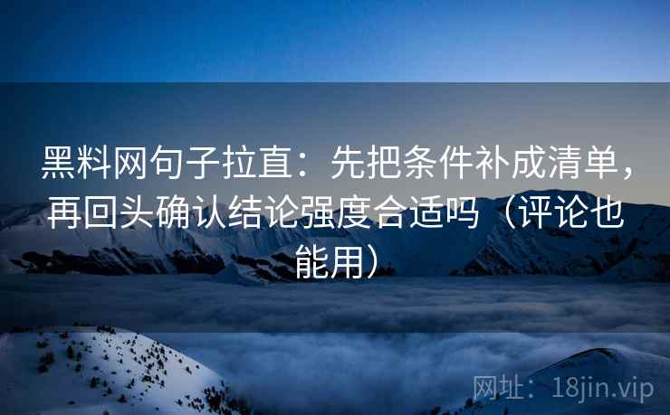 黑料网句子拉直：先把条件补成清单，再回头确认结论强度合适吗（评论也能用）