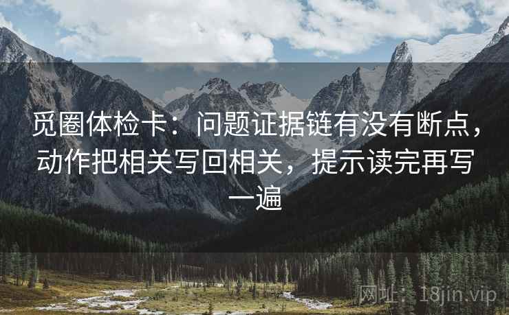 觅圈体检卡：问题证据链有没有断点，动作把相关写回相关，提示读完再写一遍