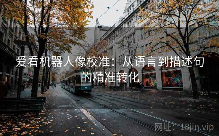 爱看机器人像校准：从语言到描述句的精准转化